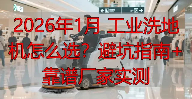 2026年1月 工業(yè)洗地機怎么選？避坑指南+靠譜廠家實測
