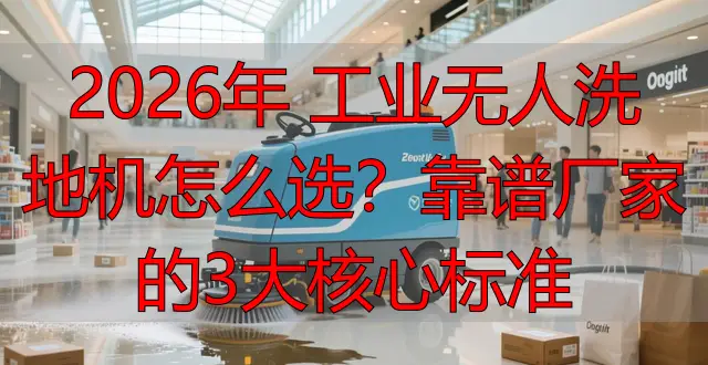 2026年 工業(yè)無人洗地機怎么選？靠譜廠家的3大核心標準